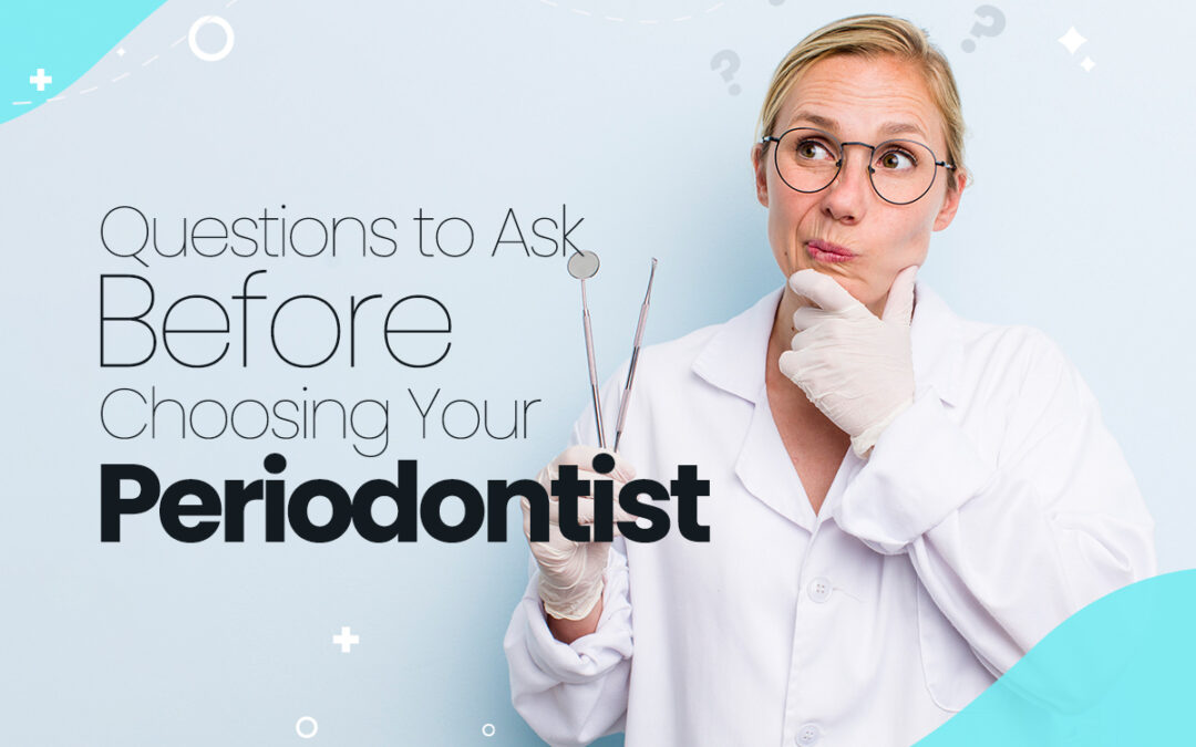 Questions to Ask Before Choosing Your Periodontist