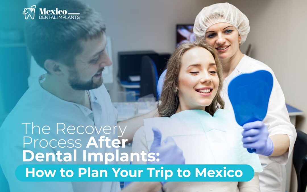 The Recovery Process After Dental Implants: How to Plan Your Trip to Mexico