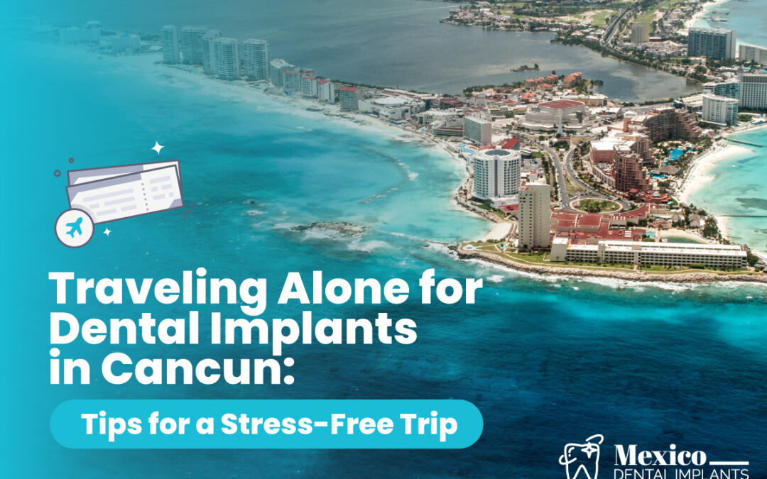 Traveling Alone for Dental Implants in Cancun: Tips for a Stress-Free Trip