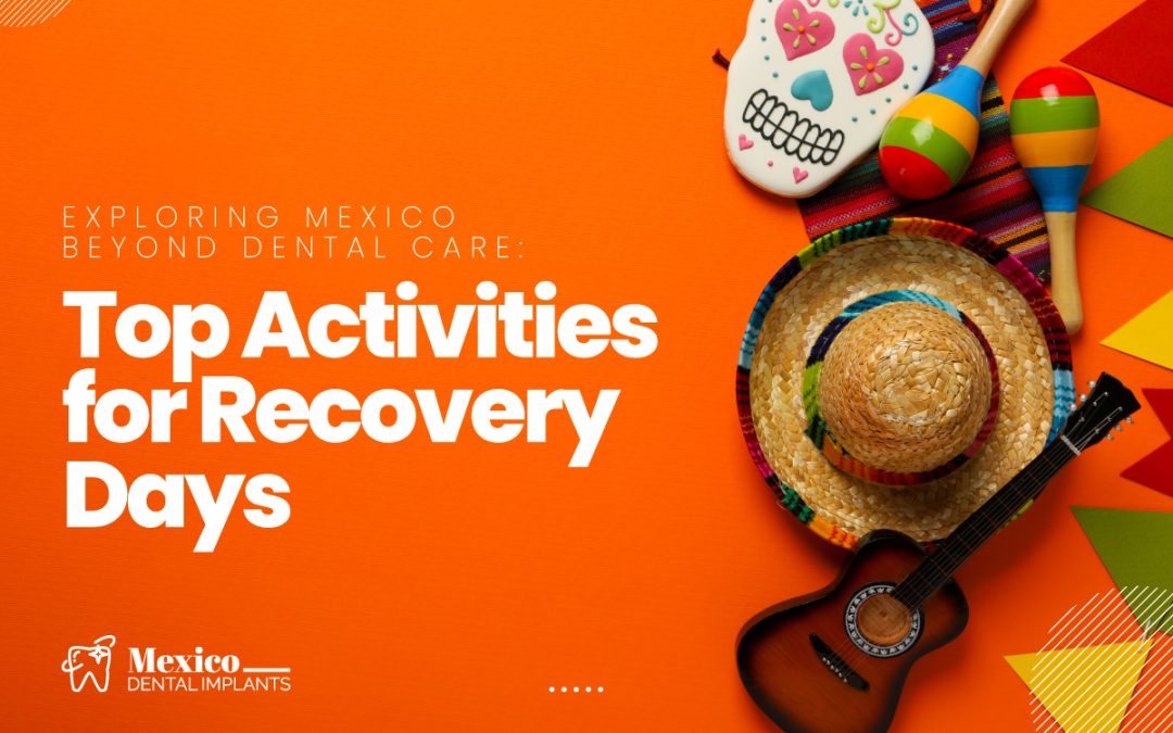 Exploring Mexico Beyond Dental Care: Top Activities for Recovery Days
